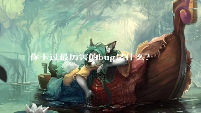 你卡过最厉害的bug是什么？