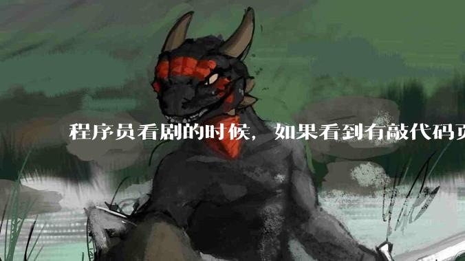 程序员看剧的时候，如果看到有敲代码页面，会暂停看代码吗？