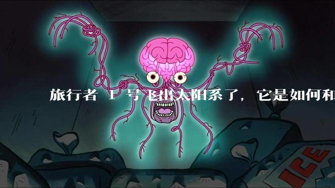 旅行者 1 号飞出太阳系了，它是如何和地球联系的呢？