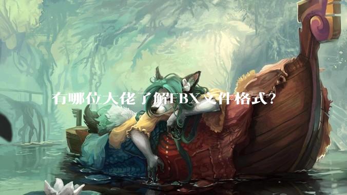 有哪位大佬了解FBX文件格式？